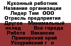 Кухонный работник › Название организации ­ Лидер Тим, ООО › Отрасль предприятия ­ Другое › Минимальный оклад ­ 1 - Все города Работа » Вакансии   . Приморский край,Уссурийский г. о. 